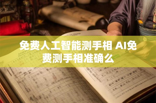 免费人工智能测手相 AI免费测手相准确么