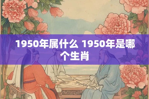 1950年属什么 1950年是哪个生肖