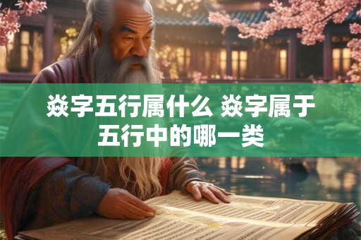 焱字五行属什么 焱字属于五行中的哪一类