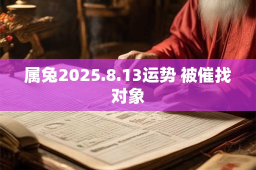 属兔2025.8.13运势 被催找对象