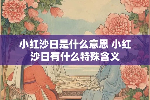 小红沙日是什么意思 小红沙日有什么特殊含义