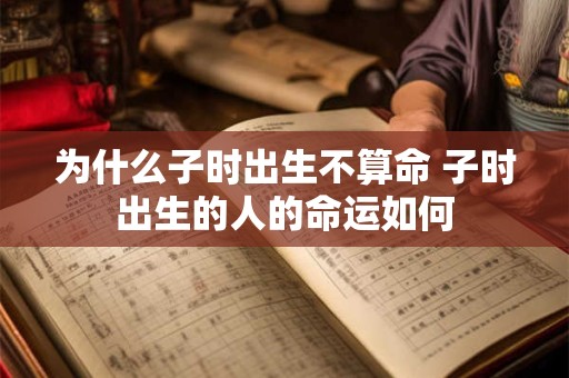 为什么子时出生不算命 子时出生的人的命运如何