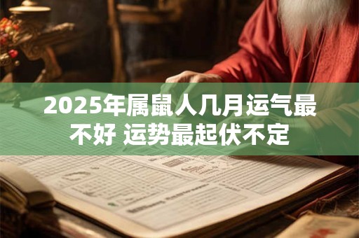 2025年属鼠人几月运气最不好 运势最起伏不定