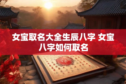 女宝取名大全生辰八字 女宝八字如何取名