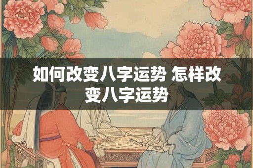 如何改变八字运势 怎样改变八字运势