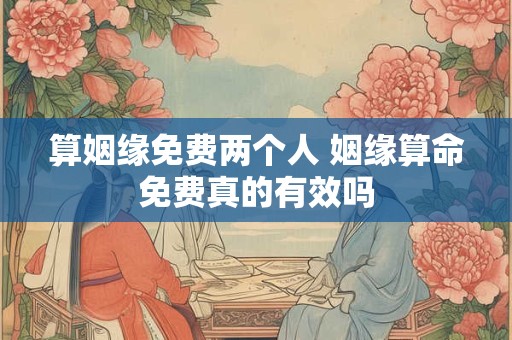 算姻缘免费两个人 姻缘算命免费真的有效吗