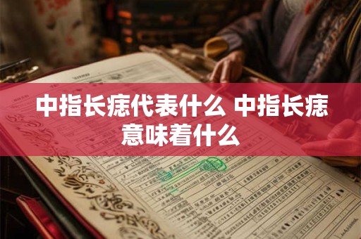 中指长痣代表什么 中指长痣意味着什么