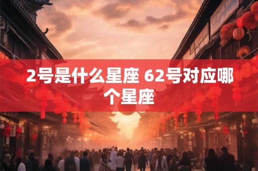 2号是什么星座 62号对应哪个星座