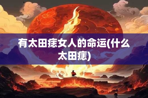 有太田痣女人的命运(什么太田痣)
