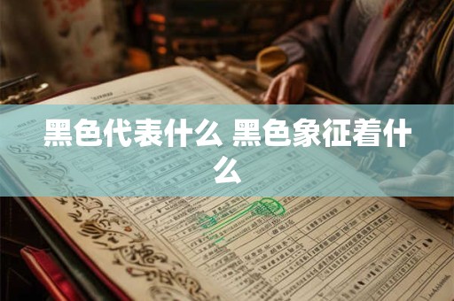 黑色代表什么 黑色象征着什么