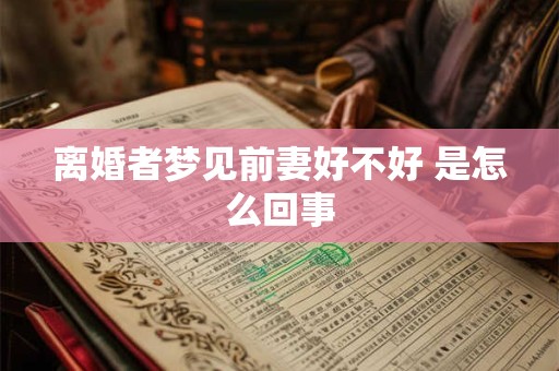 离婚者梦见前妻好不好 是怎么回事