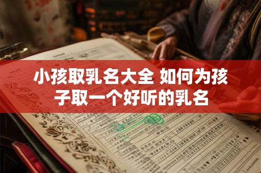 小孩取乳名大全 如何为孩子取一个好听的乳名