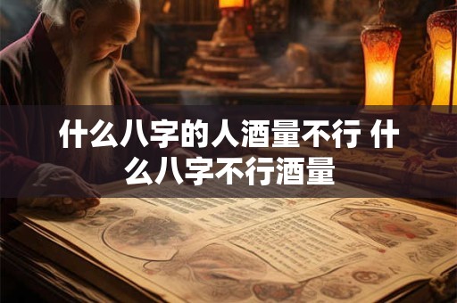 什么八字的人酒量不行 什么八字不行酒量