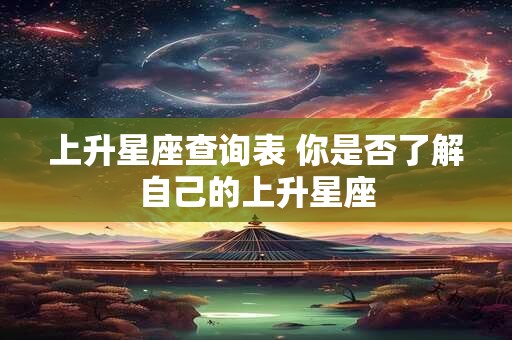 上升星座查询表 你是否了解自己的上升星座 上升星座查询表 你是否了解自己的上升星座