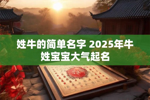 姓牛的简单名字 2025年牛姓宝宝大气起名