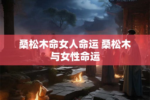 桑松木命女人命运 桑松木与女性命运