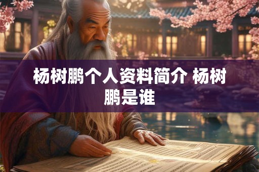 杨树鹏个人资料简介 杨树鹏是谁