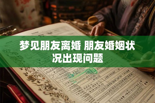 梦见朋友离婚 朋友婚姻状况出现问题