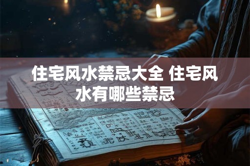 住宅风水禁忌大全 住宅风水有哪些禁忌