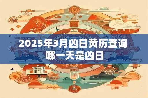 2025年3月凶日黄历查询 哪一天是凶日