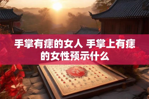 手掌有痣的女人 手掌上有痣的女性预示什么