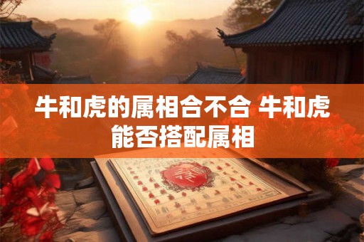牛和虎的属相合不合 牛和虎能否搭配属相