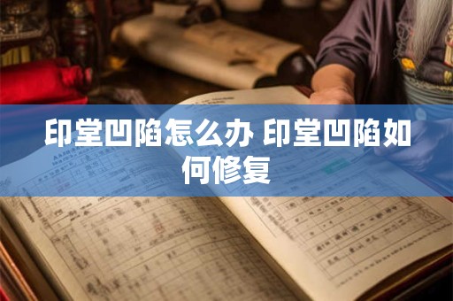 印堂凹陷怎么办 印堂凹陷如何修复