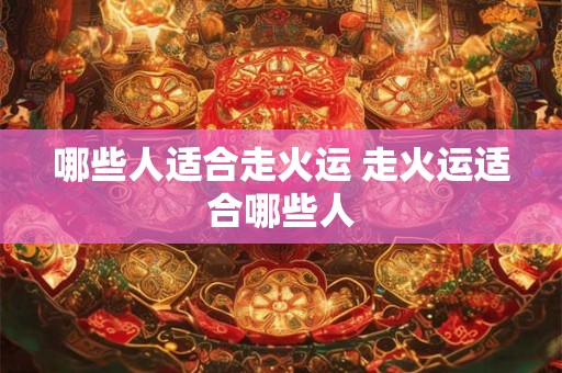 哪些人适合走火运 走火运适合哪些人