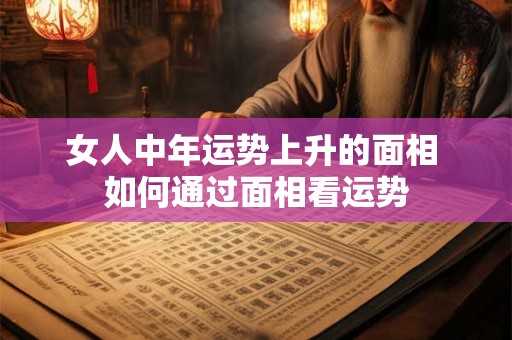 女人中年运势上升的面相 如何通过面相看运势