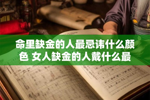 命里缺金的人最忌讳什么颜色 女人缺金的人戴什么最旺