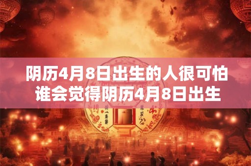 阴历4月8日出生的人很可怕 谁会觉得阴历4月8日出生的人很可怕
