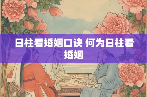 日柱看婚姻口诀 何为日柱看婚姻