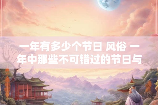 一年有多少个节日 风俗 一年中那些不可错过的节日与风俗