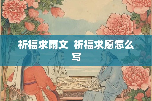 祈福求雨文  祈福求愿怎么写