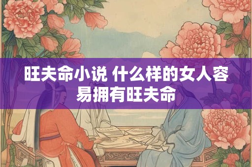 旺夫命小说 什么样的女人容易拥有旺夫命