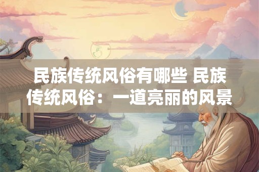 民族传统风俗有哪些 民族传统风俗：一道亮丽的风景线