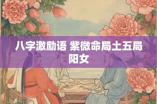 八字激励语 紫微命局土五局阳女