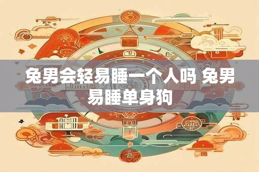 兔男会轻易睡一个人吗 兔男易睡单身狗