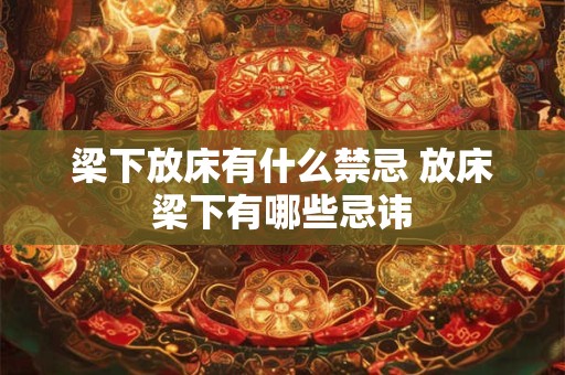 梁下放床有什么禁忌 放床梁下有哪些忌讳