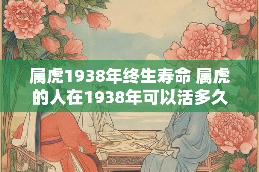 属虎1938年终生寿命 属虎的人在1938年可以活多久
