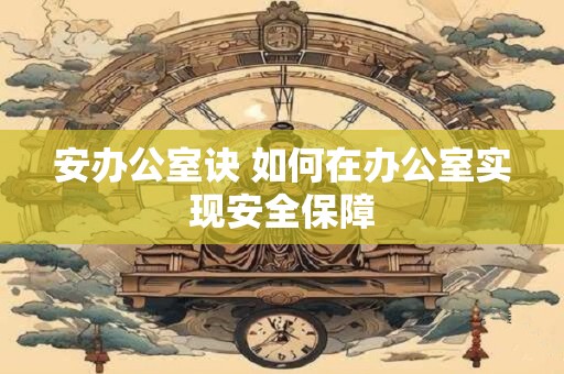 安办公室诀 如何在办公室实现安全保障