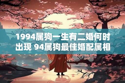1994属狗一生有二婚何时出现 94属狗最佳婚配属相