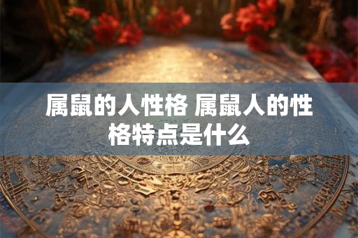 属鼠的人性格 属鼠人的性格特点是什么