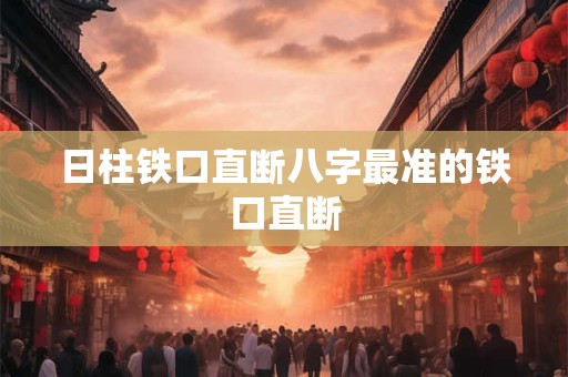 日柱铁口直断八字最准的铁口直断