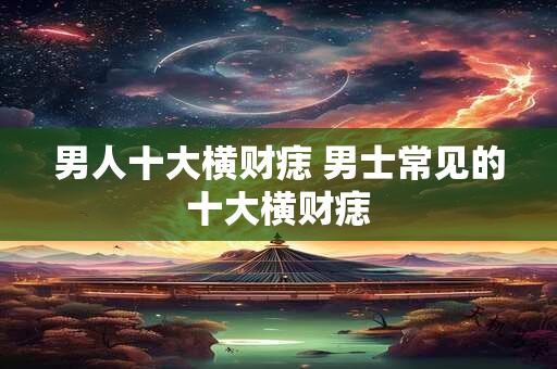 男人十大横财痣 男士常见的十大横财痣