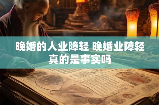 晚婚的人业障轻 晚婚业障轻真的是事实吗