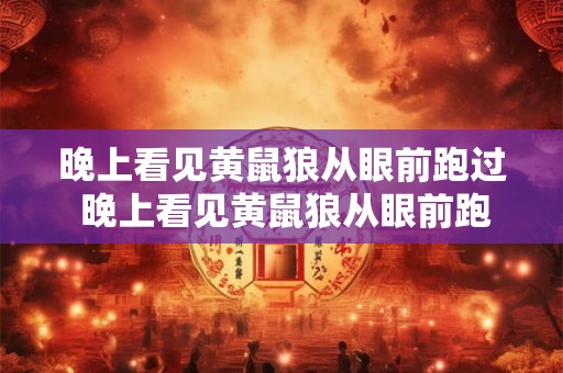 晚上看见黄鼠狼从眼前跑过 晚上看见黄鼠狼从眼前跑过好不好