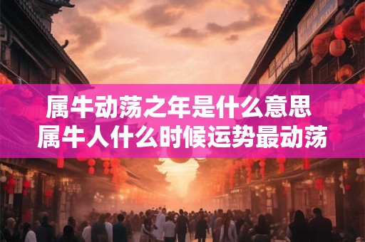 属牛动荡之年是什么意思 属牛人什么时候运势最动荡