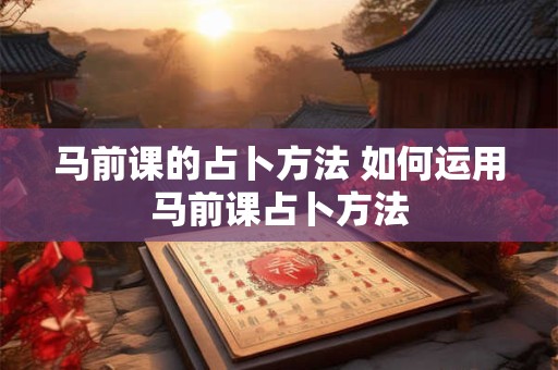 马前课的占卜方法 如何运用马前课占卜方法