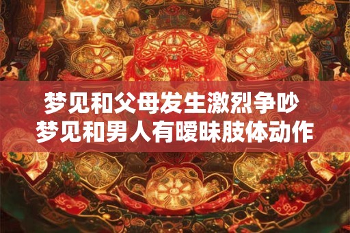 梦见和父母发生激烈争吵 梦见和男人有暧昧肢体动作